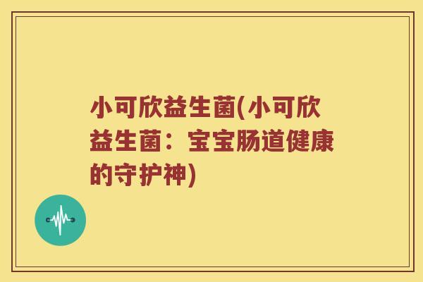 小可欣益生菌(小可欣益生菌：宝宝肠道健康的守护神)