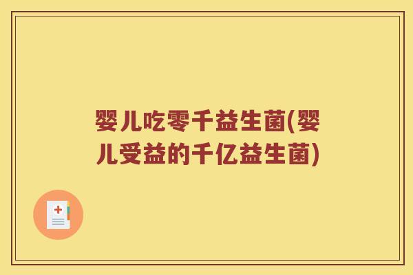 婴儿吃零千益生菌(婴儿受益的千亿益生菌)
