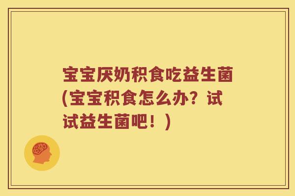 宝宝厌奶积食吃益生菌(宝宝积食怎么办?试试益生菌吧!) 宝宝厌奶积食吃益生菌(宝宝积食怎么办?试试益生菌吧!)