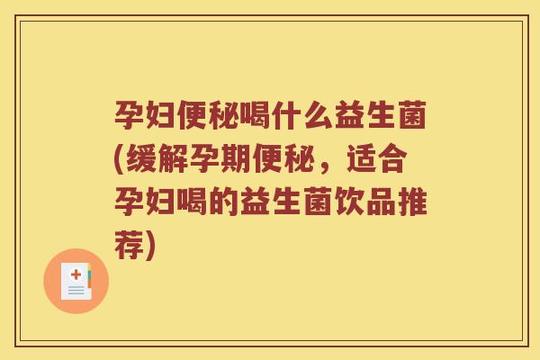 孕妇便秘喝什么益生菌(缓解孕期便秘，适合孕妇喝的益生菌饮品推荐)