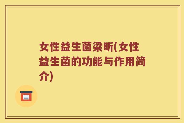 女性益生菌梁昕(女性益生菌的功能与作用简介)