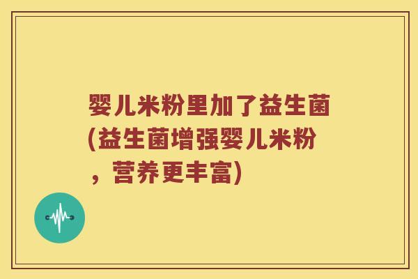 婴儿米粉里加了益生菌(益生菌增强婴儿米粉，营养更丰富)