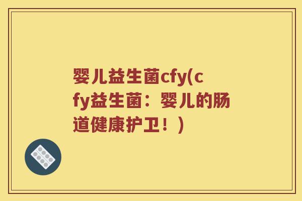 婴儿益生菌cfy(cfy益生菌:婴儿的肠道健康护卫!) 婴儿益生菌cfy(cfy益生菌:婴儿的肠道健康护卫!)