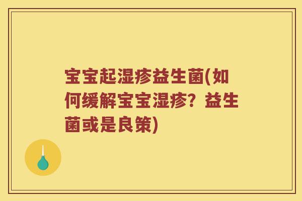宝宝起益生菌(如何缓解宝宝？益生菌或是良策)