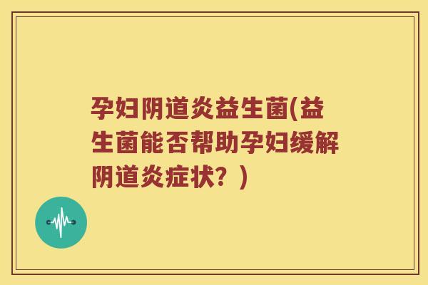 孕妇炎益生菌(益生菌能否帮助孕妇缓解状？)