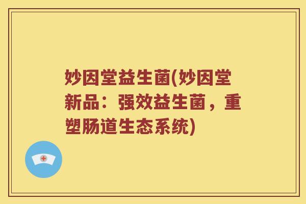 妙因堂益生菌(妙因堂新品：强效益生菌，重塑肠道生态系统)