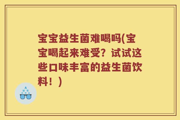 宝宝益生菌难喝吗(宝宝喝起来难受?试试这些口味丰富的益生菌饮料!) 宝宝益生菌难喝吗(宝宝喝起来难受?试试这些口味丰富的益生菌饮料!)