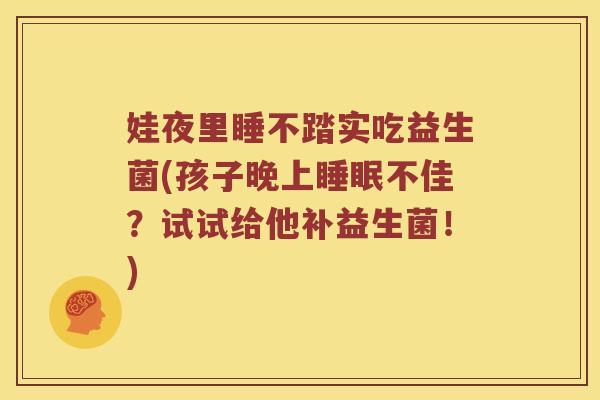 娃夜里睡不踏实吃益生菌(孩子晚上睡眠不佳？试试给他补益生菌！)