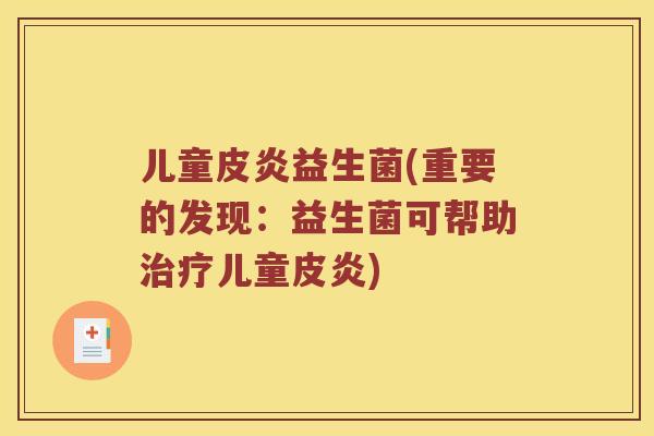 儿童皮炎益生菌(重要的发现：益生菌可帮助治疗儿童皮炎)