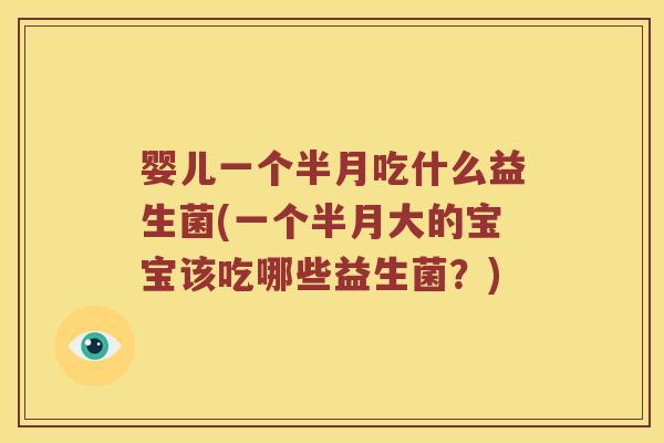 婴儿一个半月吃什么益生菌(一个半月大的宝宝该吃哪些益生菌？)
