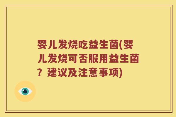 婴儿发烧吃益生菌(婴儿发烧可否服用益生菌?建议及注意事项) 婴儿发烧吃益生菌(婴儿发烧可否服用益生菌?建议及注意事项)