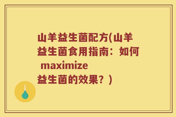 山羊益生菌配方(山羊益生菌食用指南:如何 maximize 益生菌的效果?) 山羊益生菌配方(山羊益生菌食用指南:如何 maximize 益生菌的效果?)