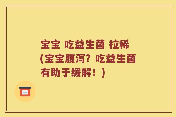宝宝 吃益生菌 拉稀(宝宝腹泻？吃益生菌有助于缓解！)