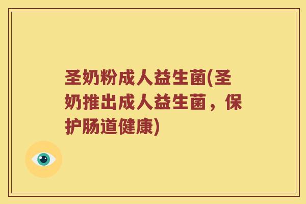 圣奶粉成人益生菌(圣奶推出成人益生菌，保护肠道健康)