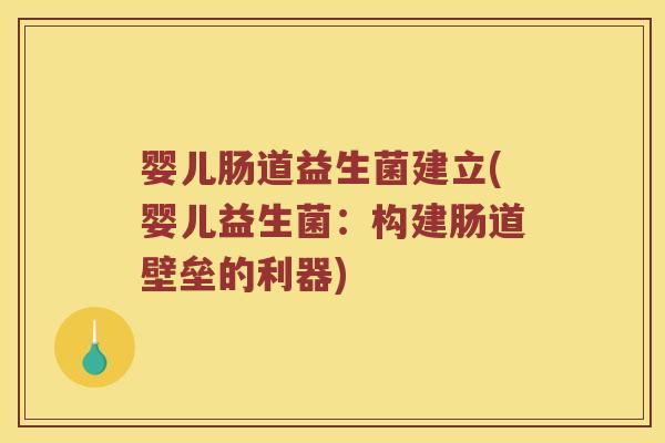 婴儿肠道益生菌建立(婴儿益生菌：构建肠道壁垒的利器)