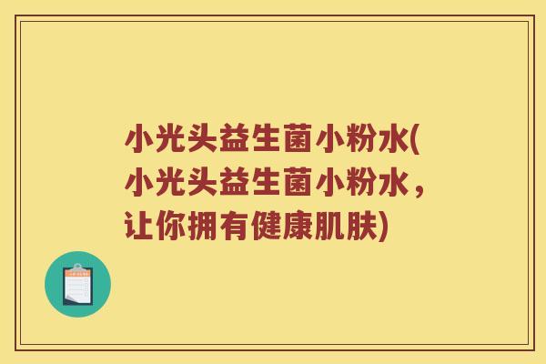 小光头益生菌小粉水(小光头益生菌小粉水，让你拥有健康)