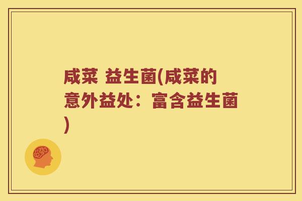 咸菜 益生菌(咸菜的意外益处：富含益生菌)