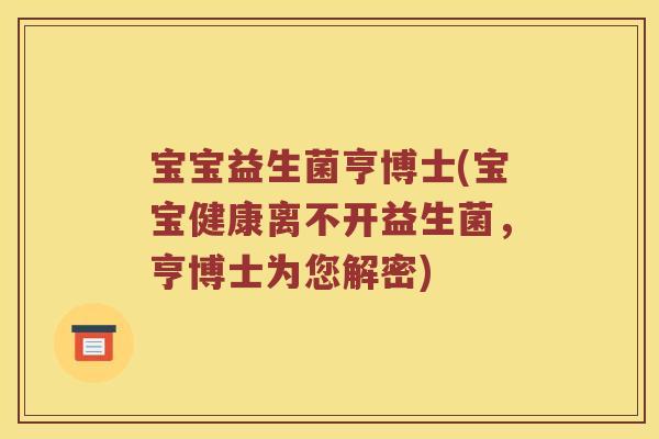 宝宝益生菌亨博士(宝宝健康离不开益生菌，亨博士为您解密)