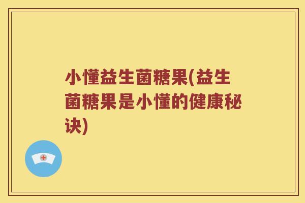 小懂益生菌糖果(益生菌糖果是小懂的健康秘诀)