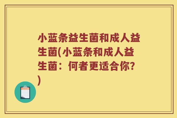 小蓝条益生菌和成人益生菌(小蓝条和成人益生菌：何者更适合你？)