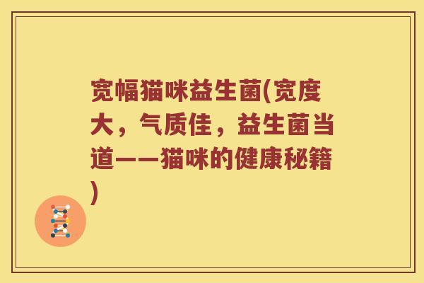 宽幅猫咪益生菌(宽度大，气质佳，益生菌当道——猫咪的健康秘籍)