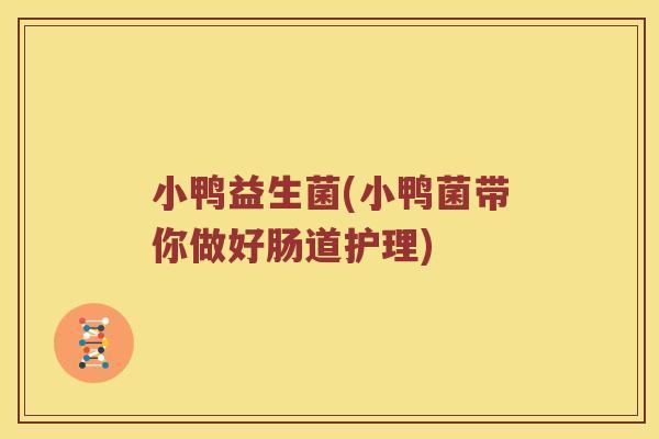 小鸭益生菌(小鸭菌带你做好肠道护理)
