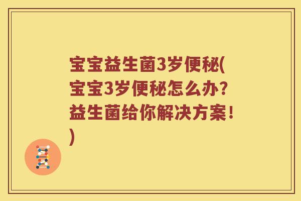宝宝益生菌3岁便秘(宝宝3岁便秘怎么办？益生菌给你解决方案！)