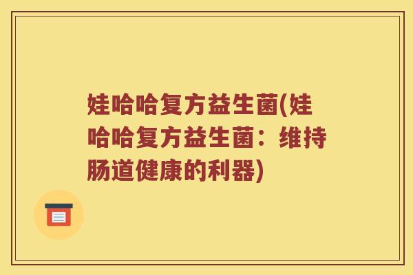 娃哈哈复方益生菌(娃哈哈复方益生菌：维持肠道健康的利器)