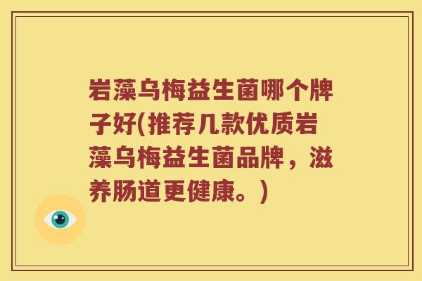 岩藻乌梅益生菌哪个牌子好(推荐几款优质岩藻乌梅益生菌品牌，滋养肠道更健康。)
