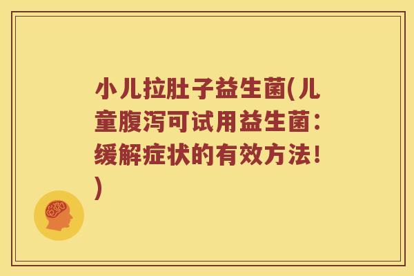 小儿拉肚子益生菌(儿童腹泻可试用益生菌：缓解症状的有效方法！)