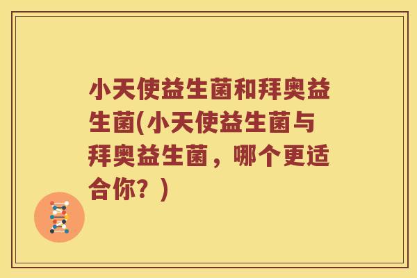 小天使益生菌和拜奥益生菌(小天使益生菌与拜奥益生菌，哪个更适合你？)