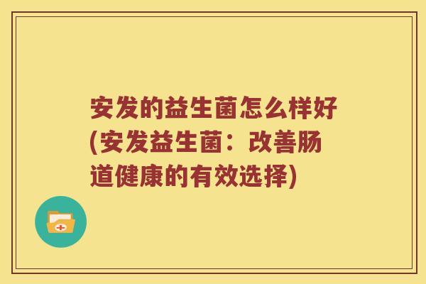 安发的益生菌怎么样好(安发益生菌：改善肠道健康的有效选择)