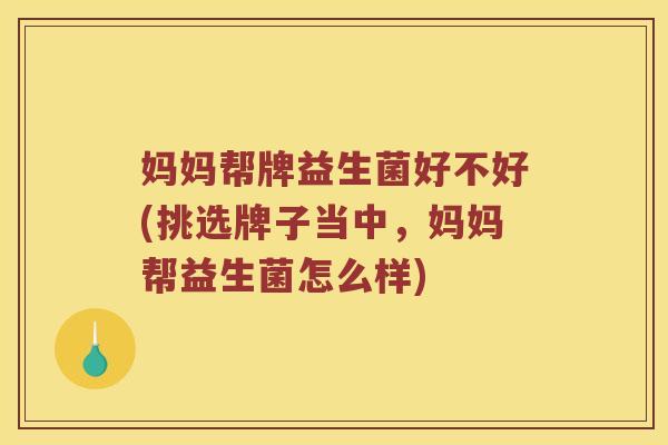 妈妈帮牌益生菌好不好(挑选牌子当中，妈妈帮益生菌怎么样)