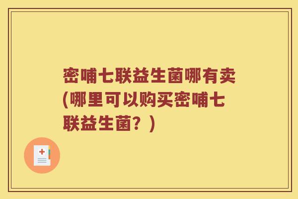 密哺七联益生菌哪有卖(哪里可以购买密哺七联益生菌？)