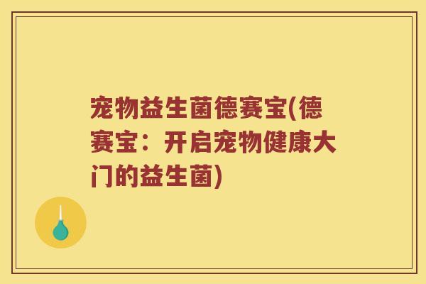 宠物益生菌德赛宝(德赛宝：开启宠物健康大门的益生菌)