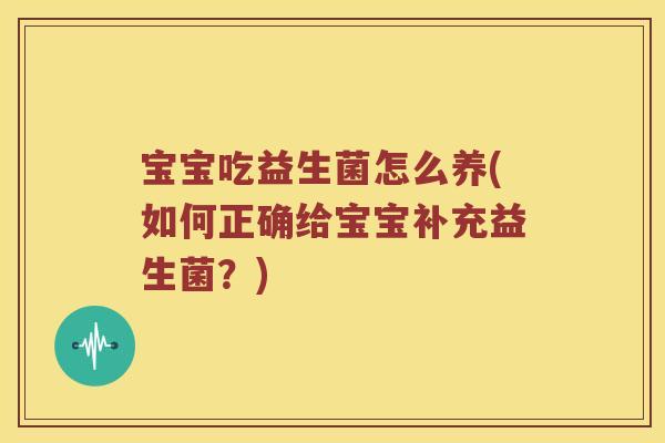宝宝吃益生菌怎么养(如何正确给宝宝补充益生菌？)