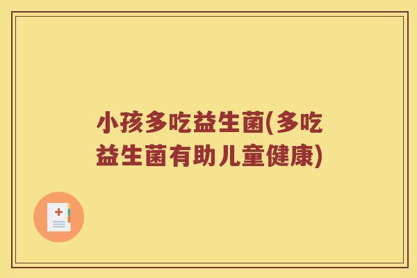 小孩多吃益生菌(多吃益生菌有助儿童健康)