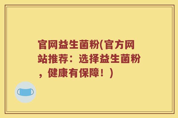 官网益生菌粉(官方网站推荐：选择益生菌粉，健康有保障！)