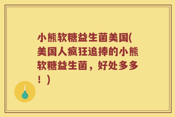 小熊软糖益生菌美国(美国人疯狂追捧的小熊软糖益生菌，好处多多！)