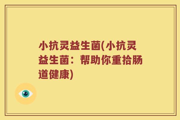 小抗灵益生菌(小抗灵益生菌：帮助你重拾肠道健康)