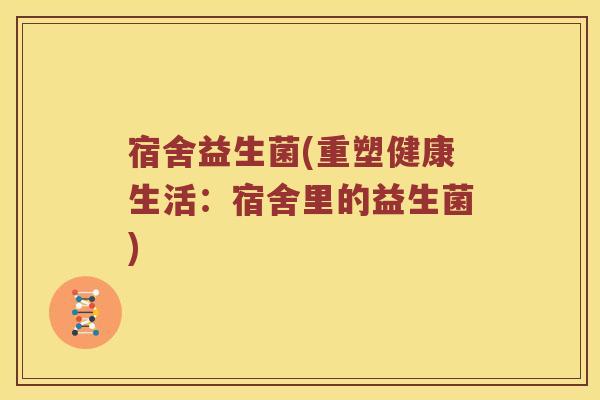 宿舍益生菌(重塑健康生活：宿舍里的益生菌)