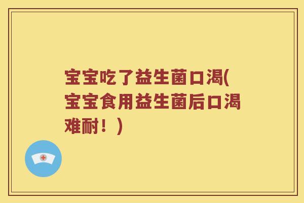 宝宝吃了益生菌口渴(宝宝食用益生菌后口渴难耐！)