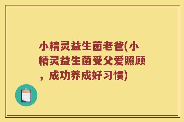 小精灵益生菌老爸(小精灵益生菌受父爱照顾,成功养成好习惯) 小精灵益生菌老爸(小精灵益生菌受父爱照顾,成功养成好习惯)