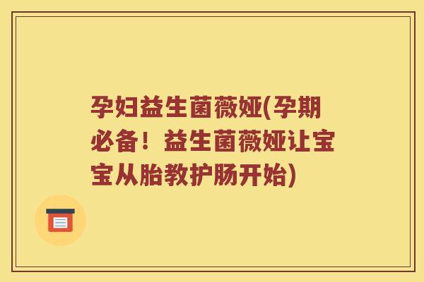 孕妇益生菌薇娅(孕期必备！益生菌薇娅让宝宝从胎教护肠开始)