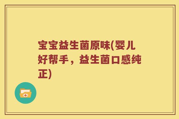 宝宝益生菌原味(婴儿好帮手，益生菌口感纯正)