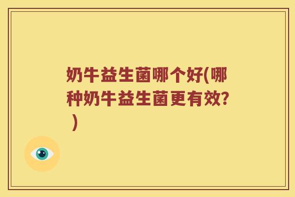 奶牛益生菌哪个好(哪种奶牛益生菌更有效？ )