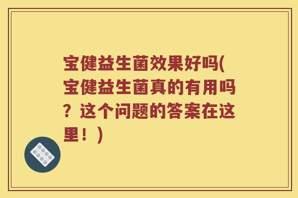 宝健益生菌效果好吗(宝健益生菌真的有用吗？这个问题的答案在这里！)
