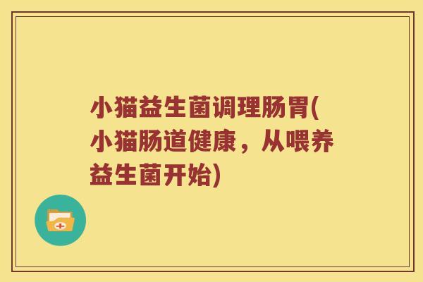 小猫益生菌调理肠胃(小猫肠道健康，从喂养益生菌开始)
