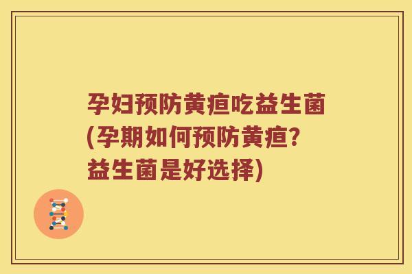 孕妇黄疸吃益生菌(孕期如何黄疸?益生菌是好选择) 孕妇黄疸吃益生菌(孕期如何黄疸?益生菌是好选择)