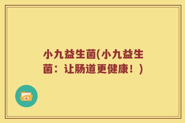 小九益生菌(小九益生菌:让肠道更健康!) 小九益生菌(小九益生菌:让肠道更健康!)